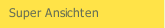 Super Ansichten